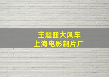 主题曲大风车上海电影制片厂