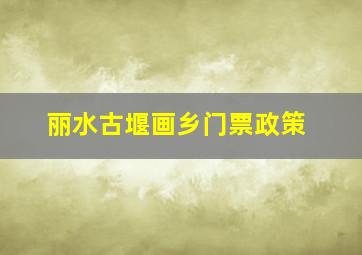 丽水古堰画乡门票政策