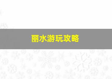 丽水游玩攻略