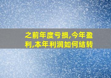 之前年度亏损,今年盈利,本年利润如何结转