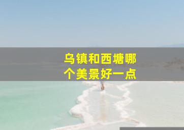 乌镇和西塘哪个美景好一点