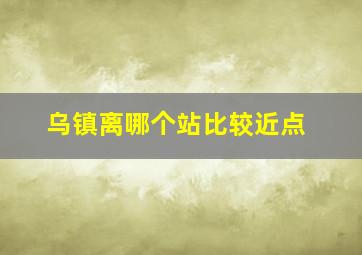 乌镇离哪个站比较近点