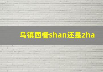 乌镇西栅shan还是zha