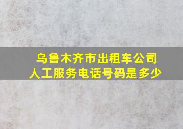 乌鲁木齐市出租车公司人工服务电话号码是多少