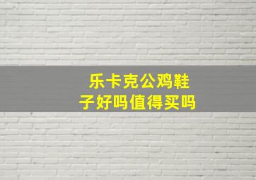 乐卡克公鸡鞋子好吗值得买吗