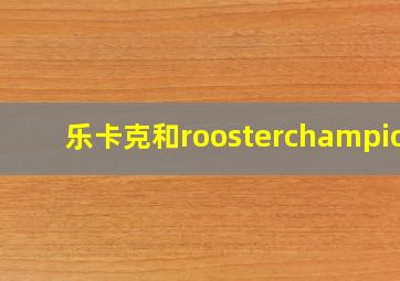 乐卡克和roosterchampion