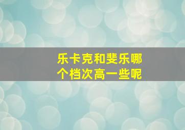 乐卡克和斐乐哪个档次高一些呢