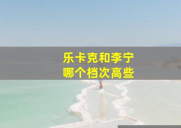 乐卡克和李宁哪个档次高些