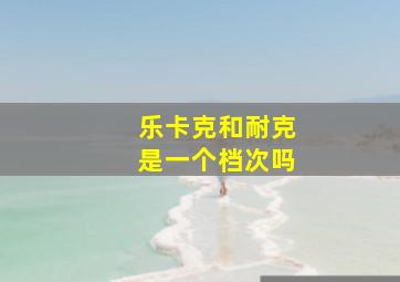 乐卡克和耐克是一个档次吗