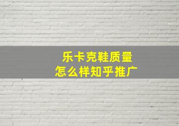 乐卡克鞋质量怎么样知乎推广