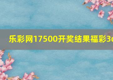 乐彩网17500开奖结果福彩3d