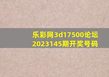 乐彩网3d17500论坛2023145期开奖号码