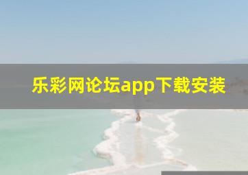 乐彩网论坛app下载安装