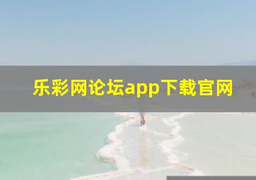 乐彩网论坛app下载官网