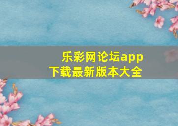 乐彩网论坛app下载最新版本大全