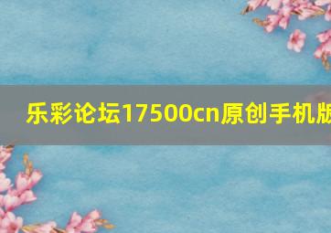 乐彩论坛17500cn原创手机版