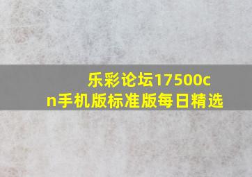 乐彩论坛17500cn手机版标准版每日精选