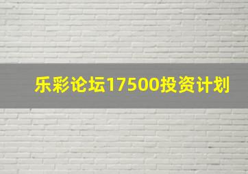 乐彩论坛17500投资计划