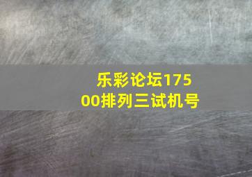 乐彩论坛17500排列三试机号