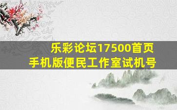 乐彩论坛17500首页手机版便民工作室试机号