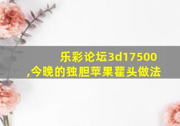 乐彩论坛3d17500,今晚的独胆苹果雚头做法