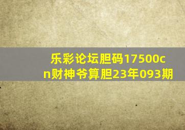 乐彩论坛胆码17500cn财神爷算胆23年093期