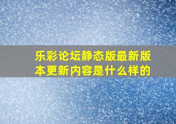 乐彩论坛静态版最新版本更新内容是什么样的