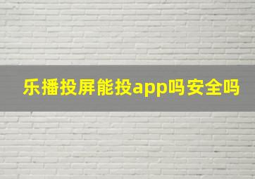 乐播投屏能投app吗安全吗