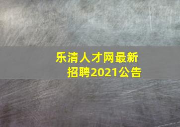 乐清人才网最新招聘2021公告