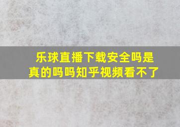 乐球直播下载安全吗是真的吗吗知乎视频看不了