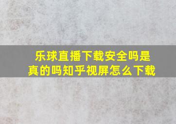 乐球直播下载安全吗是真的吗知乎视屏怎么下载