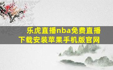 乐虎直播nba免费直播下载安装苹果手机版官网