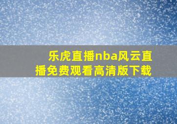 乐虎直播nba风云直播免费观看高清版下载