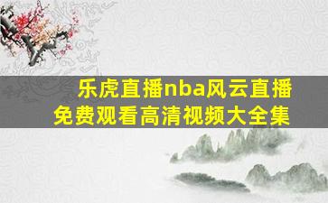 乐虎直播nba风云直播免费观看高清视频大全集