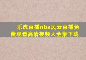 乐虎直播nba风云直播免费观看高清视频大全集下载