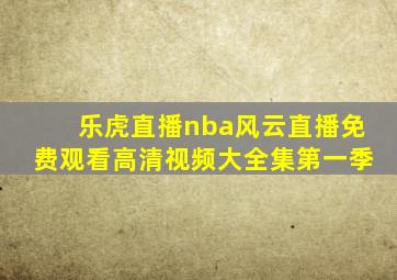 乐虎直播nba风云直播免费观看高清视频大全集第一季