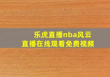 乐虎直播nba风云直播在线观看免费视频