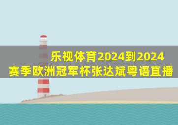 乐视体育2024到2024赛季欧洲冠军杯张达斌粤语直播