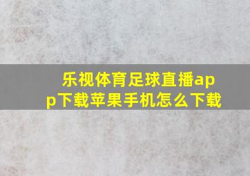 乐视体育足球直播app下载苹果手机怎么下载