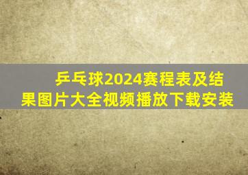 乒乓球2024赛程表及结果图片大全视频播放下载安装