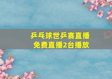 乒乓球世乒赛直播免费直播2台播放