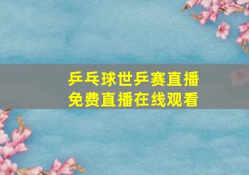 乒乓球世乒赛直播免费直播在线观看