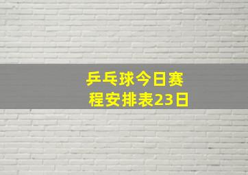 乒乓球今日赛程安排表23日