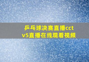 乒乓球决赛直播cctv5直播在线观看视频