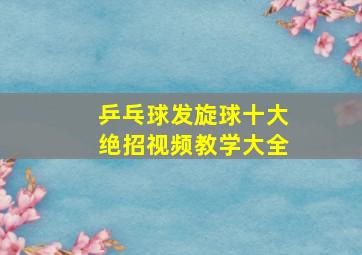 乒乓球发旋球十大绝招视频教学大全