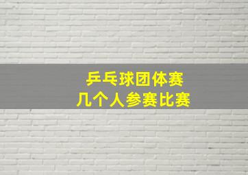 乒乓球团体赛几个人参赛比赛