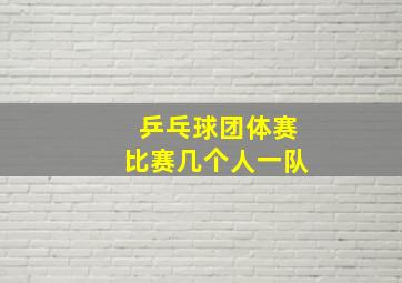 乒乓球团体赛比赛几个人一队