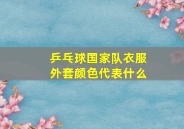 乒乓球国家队衣服外套颜色代表什么