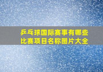 乒乓球国际赛事有哪些比赛项目名称图片大全