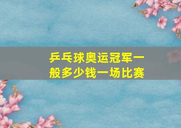 乒乓球奥运冠军一般多少钱一场比赛